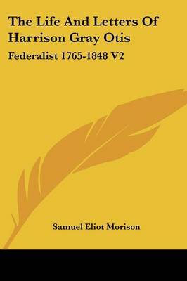 The Life and Letters of Harrison Gray Otis: Federalist 1765-1848 V2 on Paperback by Samuel Eliot Morison