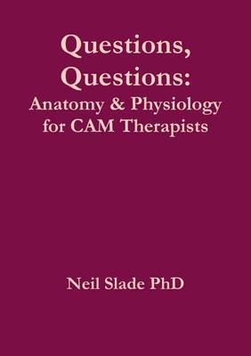 Questions, Questions: Anatomy & Physiology for CAM Therapists by Neil Slade PhD