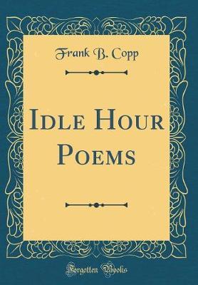 Idle Hour Poems (Classic Reprint) by Frank B Copp image