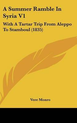 A Summer Ramble in Syria V1: With a Tartar Trip from Aleppo to Stamboul (1835) on Hardback by Vere Monro