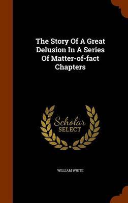 The Story of a Great Delusion in a Series of Matter-Of-Fact Chapters by William White image