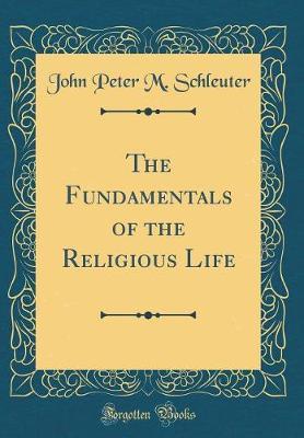 The Fundamentals of the Religious Life (Classic Reprint) by John Peter M. Schleuter image