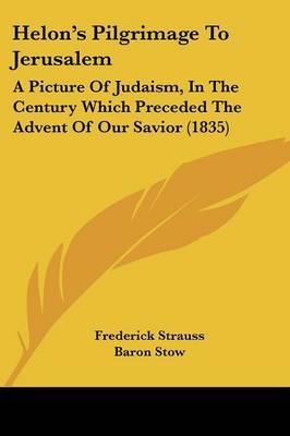 Helon's Pilgrimage To Jerusalem: A Picture Of Judaism, In The Century Which Preceded The Advent Of Our Savior (1835) by Frederick Strauss image