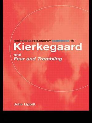 The Routledge Philosophy Guidebook to Kierkegaard and "Fear and Trembling" by John Lippitt image