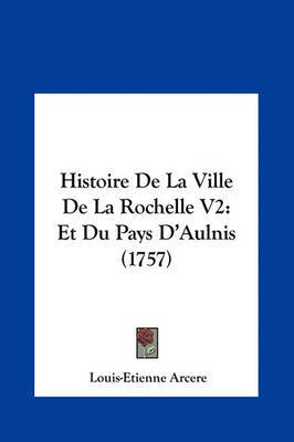 Histoire de La Ville de La Rochelle V2: Et Du Pays D'Aulnis (1757) by Louis-Etienne Arcere image
