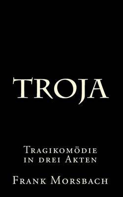Troja: Tragikomodie in Drei Akten by Frank Morsbach image
