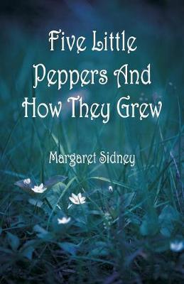 Five Little Peppers And How They Grew by Margaret Sidney