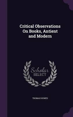 Critical Observations on Books, Antient and Modern on Hardback by Thomas Howes