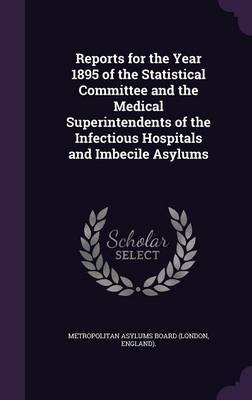 Reports for the Year 1895 of the Statistical Committee and the Medical Superintendents of the Infectious Hospitals and Imbecile Asylums image