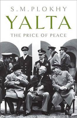 Yalta: The Price of Peace by Professor Serhii Plokhy (Harvard University, Massachusetts Harvard University University of Alberta University of Alberta Harvard University, Massachu image