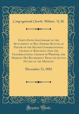 Forty-Fifth Anniversary of the Settlement of REV. Edward Buxton, as Pastor of the Second Congregational Church of Boscawen, Now the Congregational Church of Webster, and Marking His Retirement from the Active Duties of the Ministry by Congregational Church Webster N H image