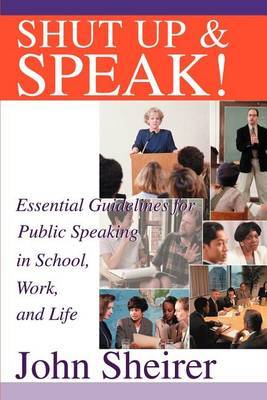 Shut Up and Speak!: Essential Guidelines for Public Speaking in School, Work, and Life by John Sheirer image