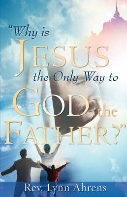 Why Is Jesus the Only Way to God, the Father? by Lynn Ahrens image