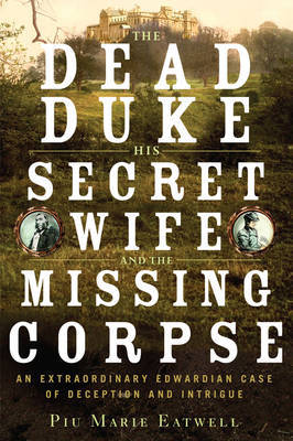 The Dead Duke, His Secret Wife, and the Missing Corpse by Piu Eatwell image