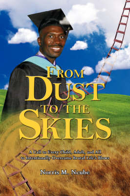 From Dust to the Skies: A Call to Every Child, Adult, and All to Intentionally Overcome Brutal Life's Blows on Paperback by Norris M. Ncube