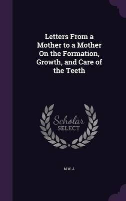 Letters from a Mother to a Mother on the Formation, Growth, and Care of the Teeth by M W J image