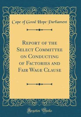 Report of the Select Committee on Conducting of Factories and Fair Wage Clause (Classic Reprint) by Cape of Good Hope Parliament image