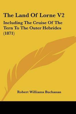 THE Land of Lorne V2: & the Cruise of the Tern to the Outer Hebrides by Robert Williams Buchanan image