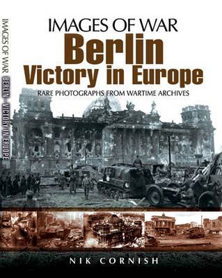 Berlin: Victory in Europe (Images of War Series) by Nik Cornish