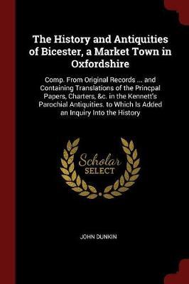 The History and Antiquities of Bicester, a Market Town in Oxfordshire by John Dunkin image