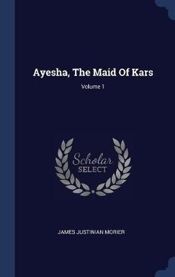 Ayesha, the Maid of Kars; Volume 1 by James Justinian Morier image