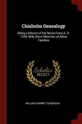 Chisholm Genealogy, Being a Record of the Name from A. D. 1254; With Short Sketches of Allied Families image