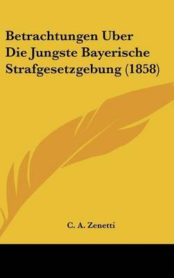 Betrachtungen Uber Die Jungste Bayerische Strafgesetzgebung (1858) by C A Zenetti image