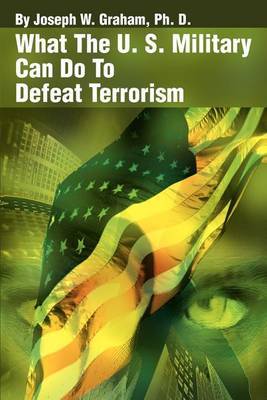 What the U. S. Military Can Do to Defeat Terrorism by Joseph W. Graham image