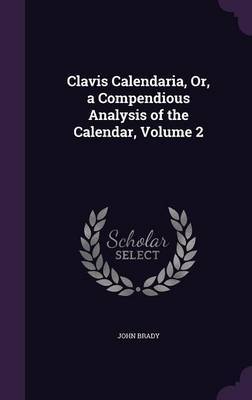 Clavis Calendaria, Or, a Compendious Analysis of the Calendar, Volume 2 by John Brady image