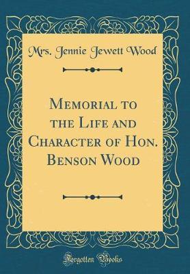 Memorial to the Life and Character of Hon. Benson Wood (Classic Reprint) by Mrs Jennie Jewett Wood image
