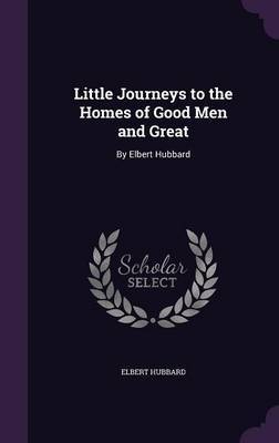 Little Journeys to the Homes of Good Men and Great on Hardback by Elbert Hubbard