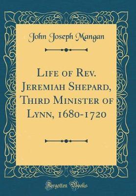 Life of Rev. Jeremiah Shepard, Third Minister of Lynn, 1680-1720 (Classic Reprint) by John Joseph Mangan image