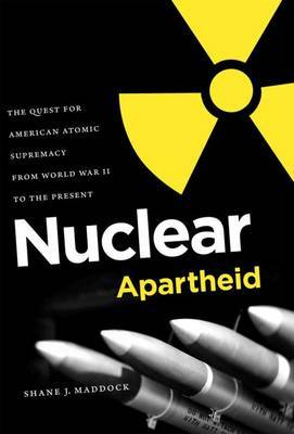 Nuclear Apartheid on Hardback by Shane J Maddock