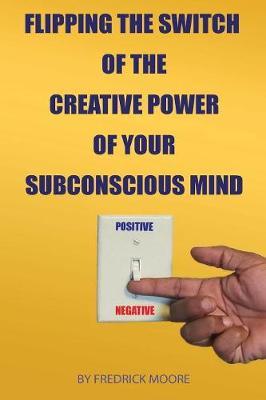 Flipping the Switch of the Creative Power of Your Subconscious Mind by Fredrick Moore image