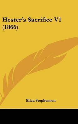 Hester's Sacrifice V1 (1866) on Hardback by Eliza Stephenson