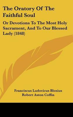 The Oratory Of The Faithful Soul: Or Devotions To The Most Holy Sacrament, And To Our Blessed Lady (1848) by Franciscus Ludovicus Blosius image