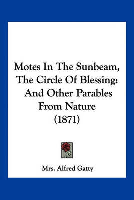 Motes in the Sunbeam, the Circle of Blessing: And Other Parables from Nature (1871) on Paperback by Mrs Alfred Gatty