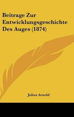 Beitrage Zur Entwicklungsgeschichte Des Auges (1874) on Hardback by Julius Arnold