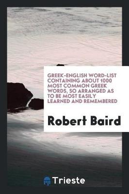 Greek-English Word-List Containing about 1000 Most Common Greek Words, So Arranged as to Be Most Easily Learned and Remembered by Robert Baird image