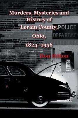 Murders, Mysteries and History of Lorain County, Ohio, 1824-1956 by Don Hilton image