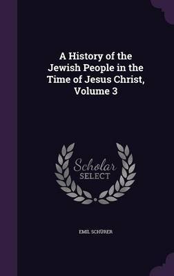 A History of the Jewish People in the Time of Jesus Christ, Volume 3 on Hardback by Emil Schurer