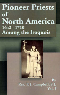 Pioneer Priests of North America 1642-1710: Among the Iroquois by Reverend T J Campbell, S.J. image