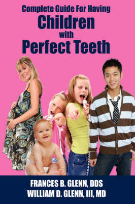 Complete Guide for Having Children with Perfect Teeth by FRANCES B. GLENN DDS image