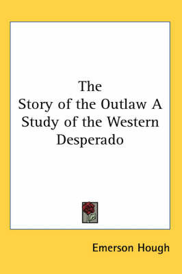 The Story of the Outlaw A Study of the Western Desperado on Paperback by Emerson Hough