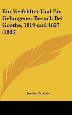 Ein Verfehlter Und Ein Gelungener Besuch Bei Goethe, 1819 Und 1827 (1883) by Gustav Parthey image
