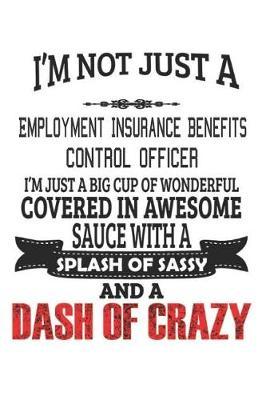 I'm Not Just A Employment Insurance Benefits Control Officer I'm Just A Big Cup Of Wonderful Covered In Awesome Sauce With A Splash Of Sassy And A Dash Of Crazy by Creacom Notebooks image