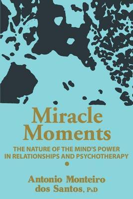 Miracle Moments: The Nature of the Mind's Power in Relationships and Psychotherapy by Antonio Monteiro Dos Santos image