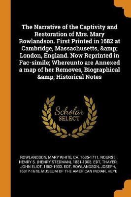 The Narrative of the Captivity and Restoration of Mrs. Mary Rowlandson. First Printed in 1682 at Cambridge, Massachusetts, & London, England. Now Reprinted in Fac-Simile; Whereunto Are Annexed a Map of Her Removes, Biographical & Historical Notes by Mary White Rowlandson image