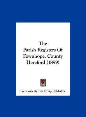 The Parish Registers of Fownhope, County Hereford (1899) by Arthur Crisp Publisher Frederick Arthur Crisp Publisher image