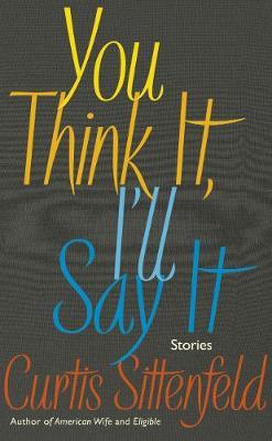 You Think It, I'll Say It by Curtis Sittenfeld image
